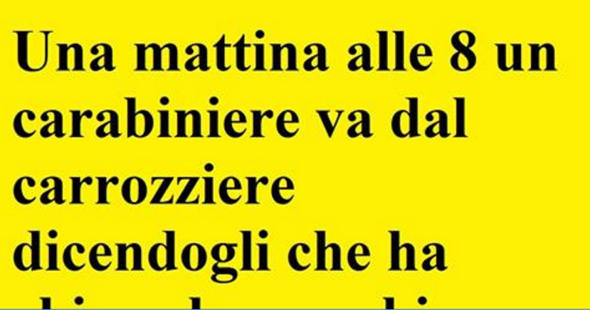 Una mattina, un carabiniere va da un carrozziere. Non potete immaginare come va a finire...