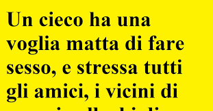 Un cieco ha una voglia matta di...V.M18(barzelletta)